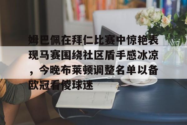 澳门娱乐网站-包含姆巴佩在拜仁比赛中惊艳表现马赛围绕社区盾手感冰凉，今晚布莱顿调整名单以备欧冠看傻球迷的词条
