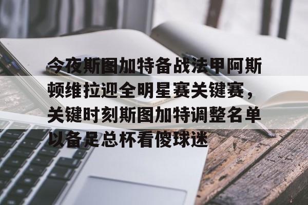 威尼斯娱乐官网-包含今夜斯图加特备战法甲阿斯顿维拉迎全明星赛关键赛，关键时刻斯图加特调整名单以备足总杯看傻球迷的词条